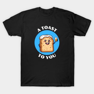 A Toast To You | Bread Pun T-Shirt